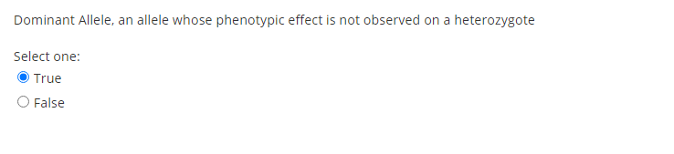 Dominant Allele, an allele whose phenotypic effect is not observed on a heterozygote
Select one:
True
O False
