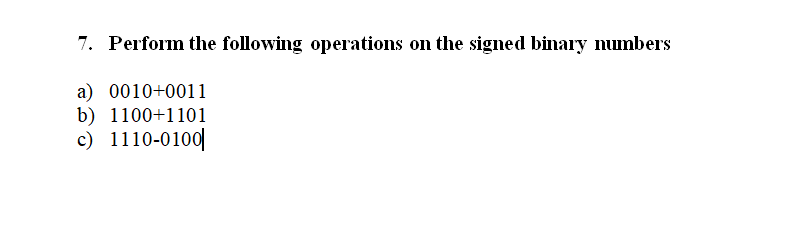 7. Perform the following operations on the signed binary numbers
a) 0010+0011
b) 1100+1101
c) 1110-0100|
