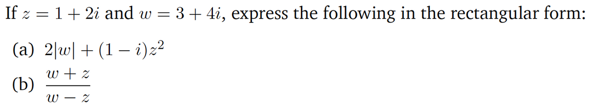 If z = 1+ 2i and w = 3+ 4i, express the following in the rectangular form:
(a) 2|w|+(1 – i)z²
w + z
(b)
W –
