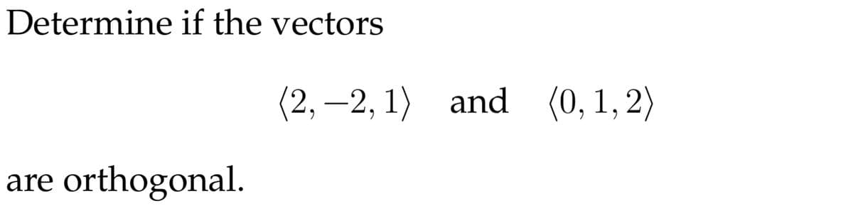 Determine if the vectors
(2, –2, 1) and (0, 1, 2)
are orthogonal.

