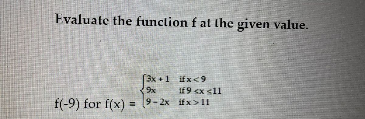 Evaluate the function f at the given value.
3x +1 ifx<9
if 9 <x ≤11
9x
f(-9) for f(x) = (²-x *x>l1