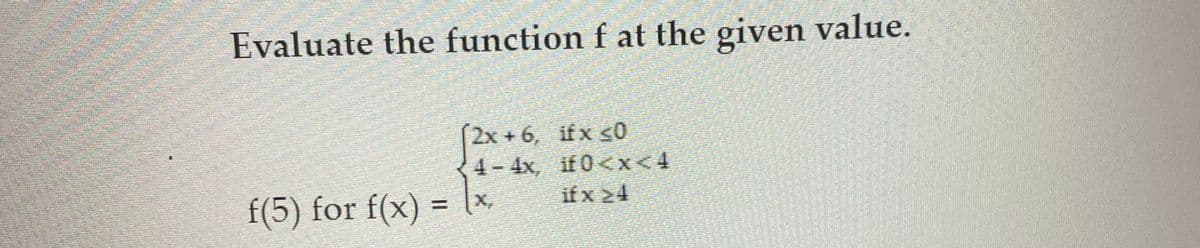 ET
Evaluate the function f at the given value.
2x+6, ifx ≤0
4-4x, if 0<x<4
if x 24
f(5) for f(x) = (x,