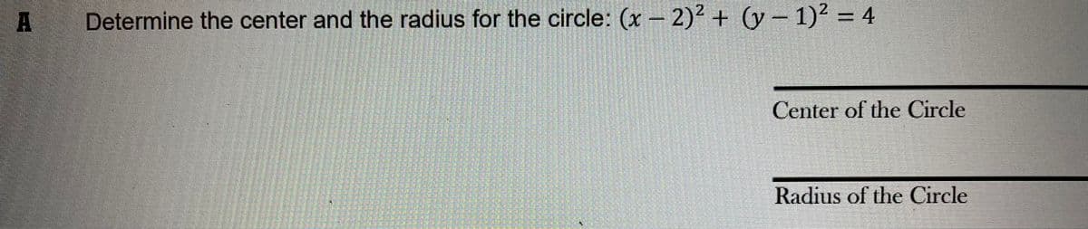 A Determine the center and the radius for the circle: (x - 2)² + (y- 1)² = 4
Center of the Circle
Radius of the Circle