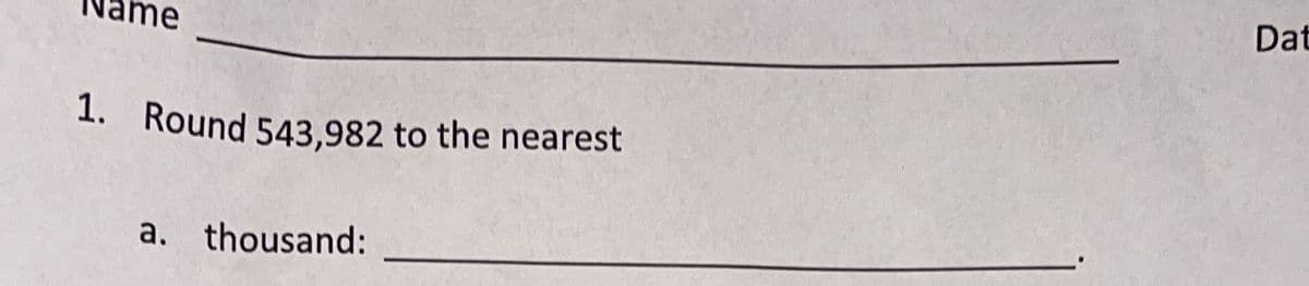 Dat
Round 543,982 to the nearest
lame
1. Round 543.982 to the nearest
a. thousand:
