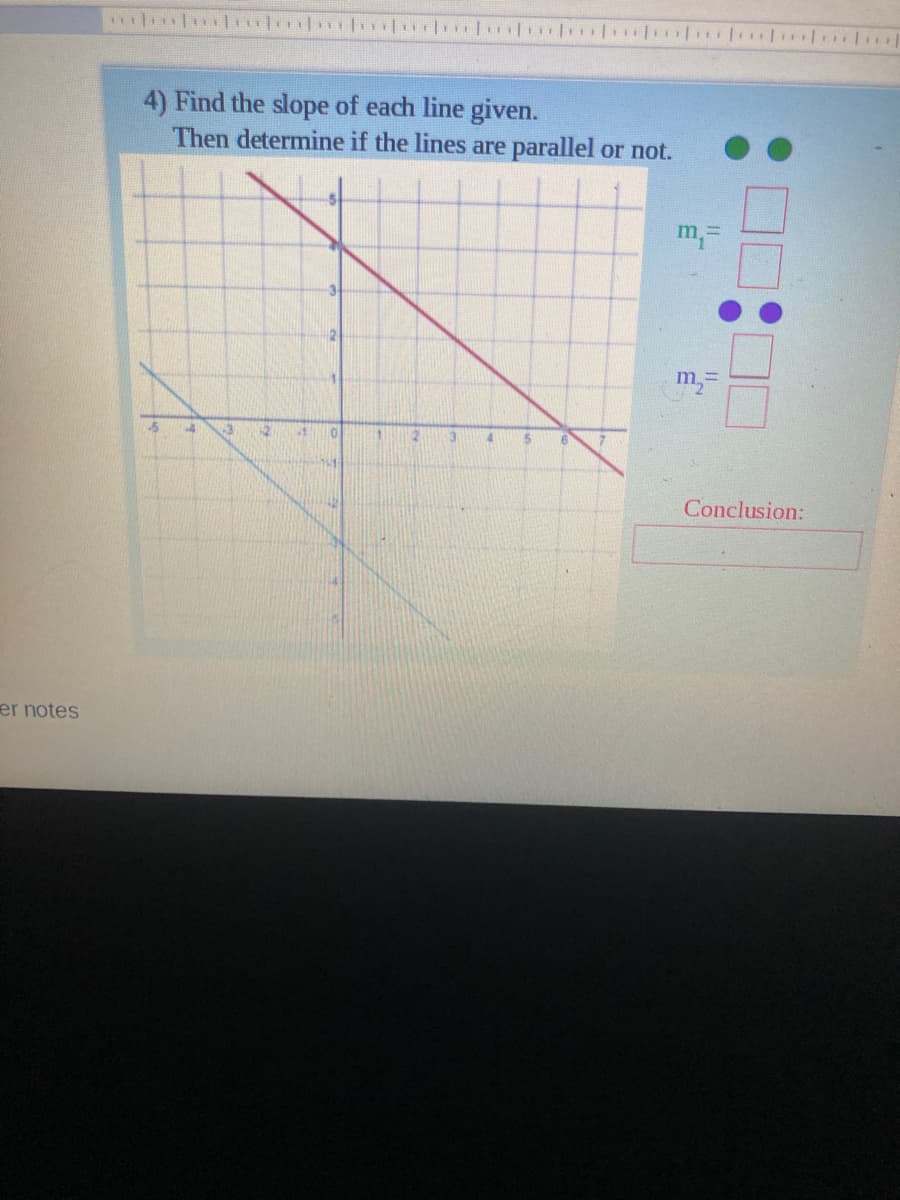 4) Find the slope of each line given.
Then determine if the lines are parallel or not.
2
m,=
-5
12
3.
4.
Conclusion:
er notes
