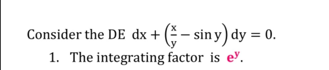 E- siny) dy = 0.
Consider the DE dx +
|
1. The integrating factor is ey.
