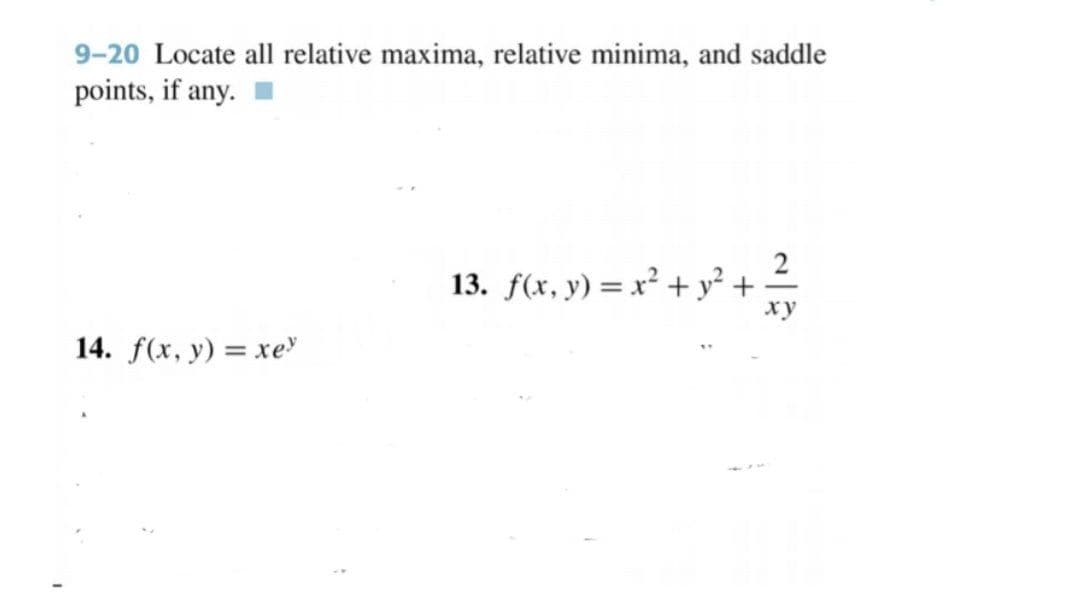 9-20 Locate all relative maxima, relative minima, and saddle
points, if any.
13. f(x, y) = x² + y² +
14. f(x, y) = xe
