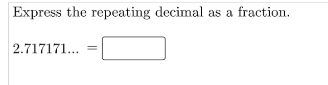 Express the repeating decimal as a fraction.
2.717171...
