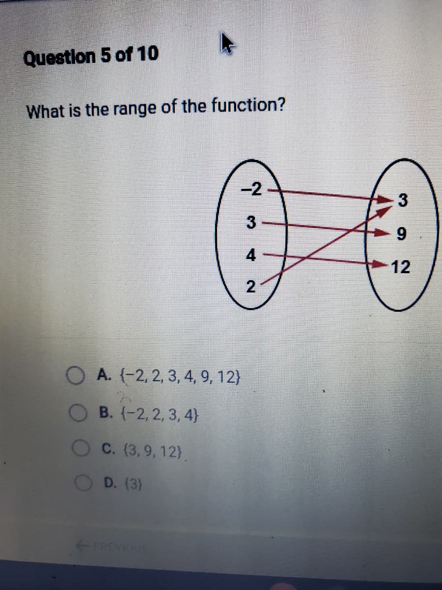 Questlon 5 of 10
What is the range of the function?
00
-2
3
4
12
2
O A. (-2, 2, 3, 4, 9, 12}
O B. (-2, 2, 3, 4}
C. (3,9, 12).
D. (3)
PREVIOUS
3.
9.
