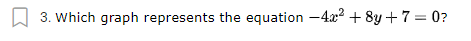 W 3. Which graph represents the equation -4.x2 + 8y +7 = 0?
