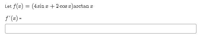 Let f(x) = (4sin a + 2 cos a)arctan e
f (x) =
