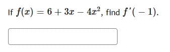 If f(x) = 6 + 3x - 4x², find f'(-1).