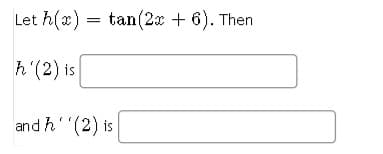 Let h(x) = tan(2æ + 6). Then
h'(2) is
and h''(2) is
