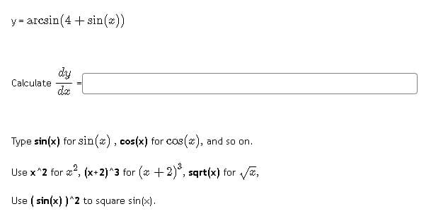y = arcsin(4 + sin(x))
dy
Calculate
da
Type sin(x) for sin(), cos(x) for cos (2), and so on.
Use x^2 for a?, (x+2)^3 for (* +2)*, sqrt(x) for a,
Use ( sin(x) )^2 to square sin(x).
