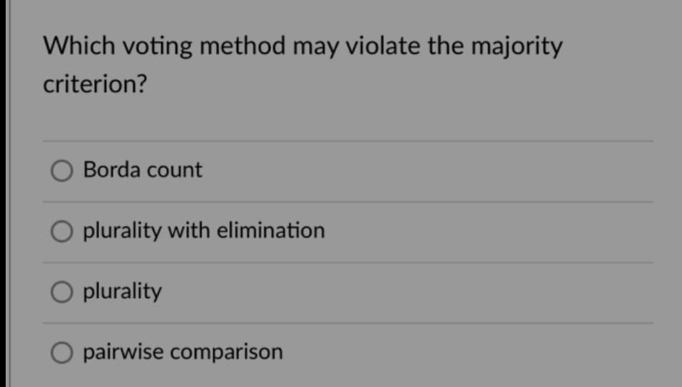 Which voting method may violate the majority
criterion?
O Borda count
O plurality with elimination
O plurality
O pairwise comparison
