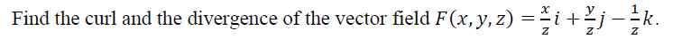 Find the curl and the divergence of the vector field F(x, y, z) = i + 2 j − ¹ k.
Z
8 IN