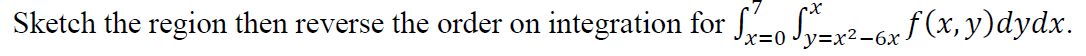 Sketch the region then reverse the order on integration for Sx0y=x²-6x f (x, y)dydx.