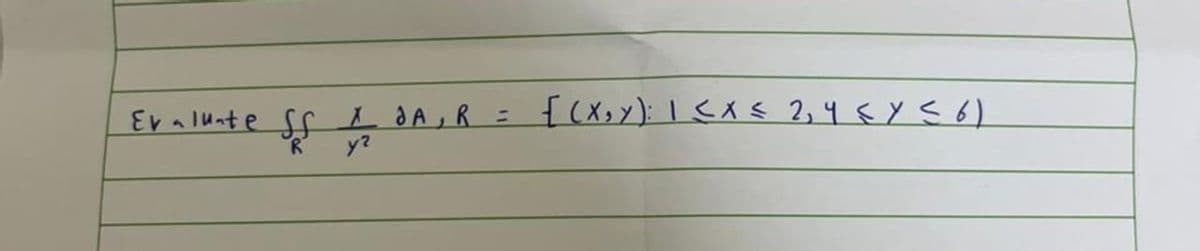 Evaluate Sf X JA, R =
R
y²
{(x, y): 1 ≤ x ≤ 2, 4 ≤ y ≤ 6)