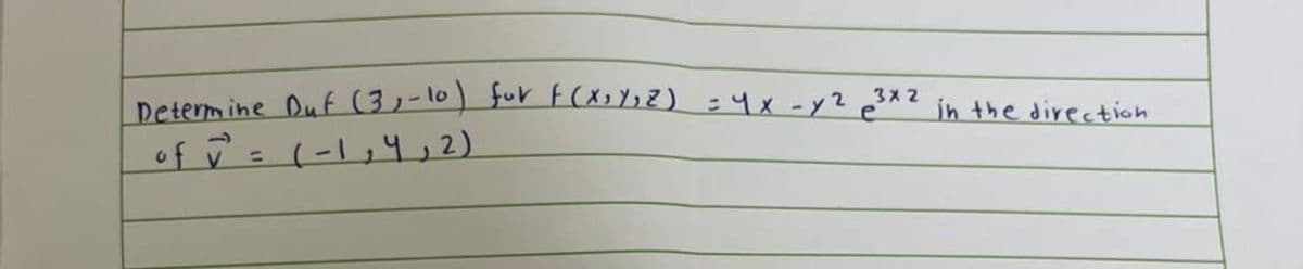 Determine Duf (3₁-10) for F(X₁Y₁Z) = 4x - y² ³x2 in the direction
of ✓² = (-1₁4, 2)