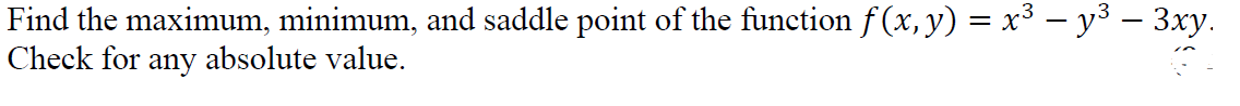 Find the maximum, minimum, and saddle point of the function f (x, y) = x³ — y³ – 3xy.
Check for any absolute value.