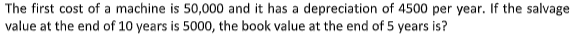 The first cost of a machine is 50,000 and it has a depreciation of 4500 per year. If the salvage
value at the end of 10 years is 5000, the book value at the end of 5 years is?
