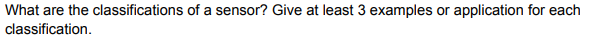 What are the classifications of a sensor? Give at least 3 examples or application for each
classification.
