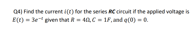 Q4) Find the current i(t) for the series RC circuit if the applied voltage is
E(t) :
= 3e-t given that R = 40, C = 1F,and q(0) = 0.
%D
