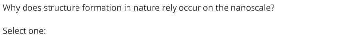 Why does structure formation in nature rely occur on the nanoscale?
Select one:
