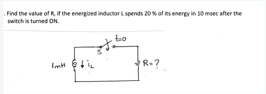 . Find the value of R, if the energized inductor L spends 20 % of its energy in 10 msec after the
switch is turned ON.
to
ImH
R=?
