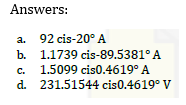 Answers:
a. 92 cis-20° A
b.
1.1739 cis-89.5381° A
c. 1.5099 cis0.4619⁰ A
d.
231.51544 cis0.4619° V