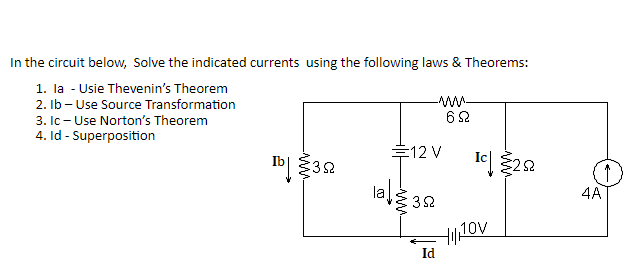 In the circuit below, Solve the indicated currents using the following laws & Theorems:
1. la - Usie Thevenin's Theorem
2. lb-Use Source Transformation
3. Ic - Use Norton's Theorem
4. Id - Superposition
Tb 352
-ww-
692
E12 V
alg 32
Id
Ic252
HIJOV
↑
4A