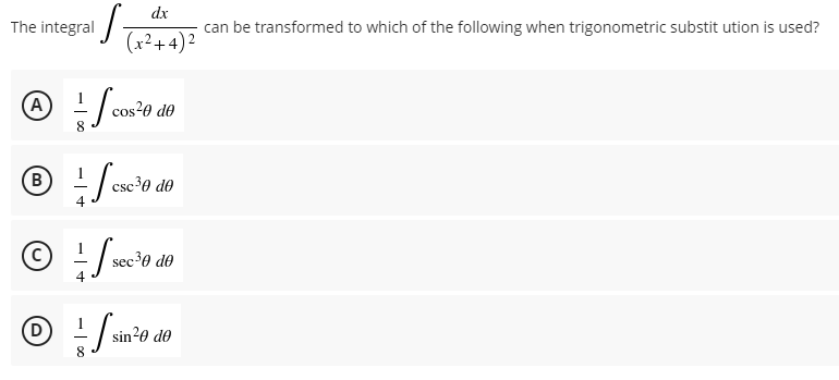 dx
ST
can be transformed to which of the following when trigonometric substitution is used?
(x²+4)²
cos
cos²0 de
(B) + /
csc ³0 de
a
4
Ⓒ
sec ³0 de
4
Ⓒ÷-sin²0.00
(D
sin ²0 de
The integral