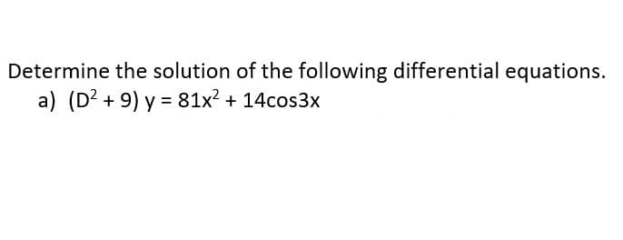 Determine the solution of the following differential equations.
a) (D² +9) y = 81x² + 14cos3x