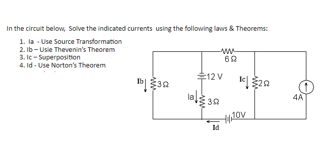 In the circuit below, Solve the indicated currents using the following laws & Theorems:
1. la - Use Source Transformation
2. lb - Usie Thevenin's Theorem
3. Ic - Superposition
4. Id - Use Norton's Theorem
Ib 32
lal
-ww-
69
E12 V
392
Id
Ic252
HIJOV
↑
4A