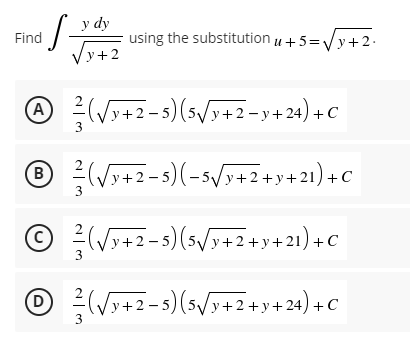 ·S- y dy
√y+2
A ²² (√√₁+2-5) (5√x+2=y+24) + C
3
℗
B
²/(√y+2-5)(-5√/y+2+y+21)+C
2
© ²² (√x+2-5) (5√/y+2+y+21) +C
3
℗ ²³ (√x+2-5) (5√/y+2+y+24) +C
D
3
Find
using the substitution u +5=√√y+2.