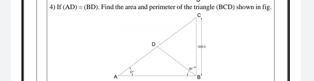 4) If (AD) = (BD). Find the area and perimeter of the triangle (BCD) shown in fig.
1200.0
A
B
