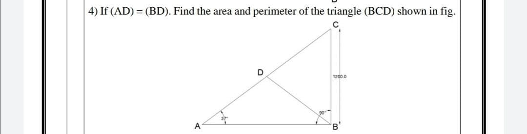 4) If (AD) = (BD). Find the area and perimeter of the triangle (BCD) shown in fig.
D
1200.0
B,
