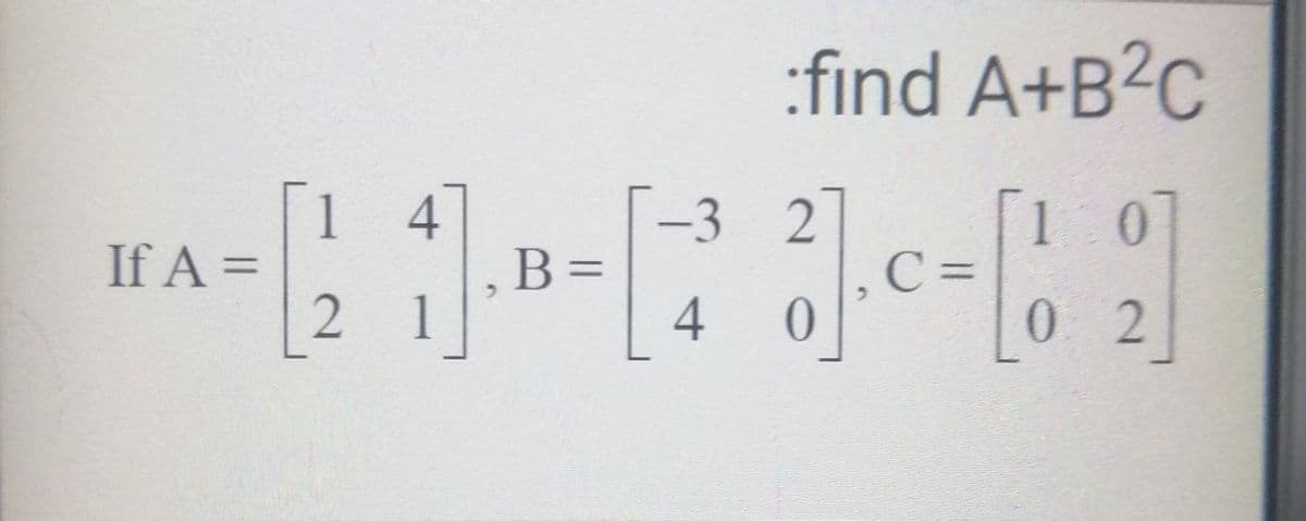 :find A+B?C
-3 2
B =
4
[1 0
C=
4
If A =
1
02
