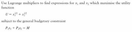 Use Lagrange multipliers to find expressions for x, and x₂ which maximise the utility
function
U = x/² + x1/²
subject to the general budgetary constraint
P₁x₁ + P₂x₂ = M