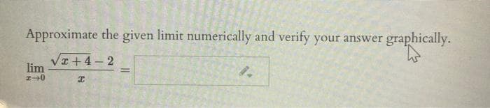 Approximate the given limit numerically and verify your answer
graphically.
VI +4 - 2
lim
