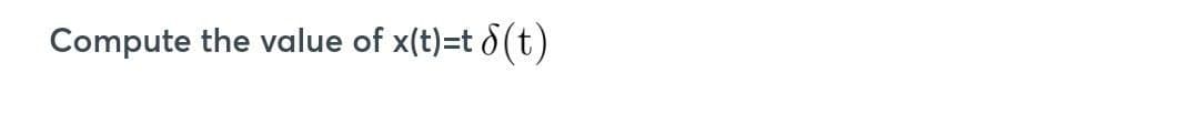 Compute the value of x(t)=t (t)