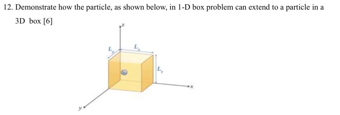 12. Demonstrate how the particle, as shown below, in 1-D box problem can extend to a particle in a
3D box [6]