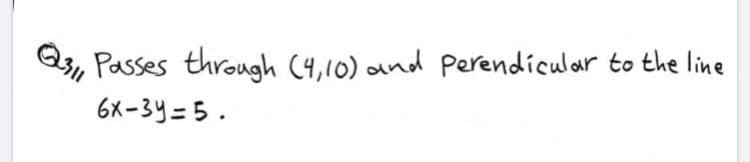 Q, Passes through (4,10) and Perendiculoar to the line
6X-3y=5.
