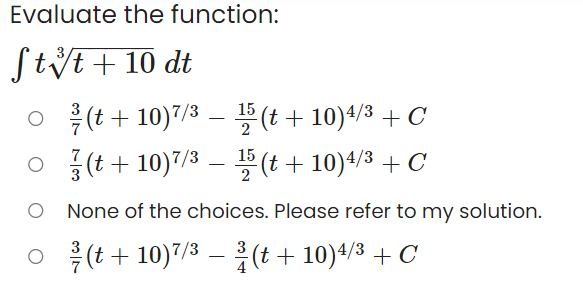 Evaluate the function:
Styt+ 10 dt
o 흑(t+ 10)7/3 -(t+ 10)4/8 +C
O (t+ 10)7/3 - (t+ 10)4/3 + C
2
2
None of the choices. Please refer to my solution.
(t+ 10)7/3 – (t + 10)4/3 + C
