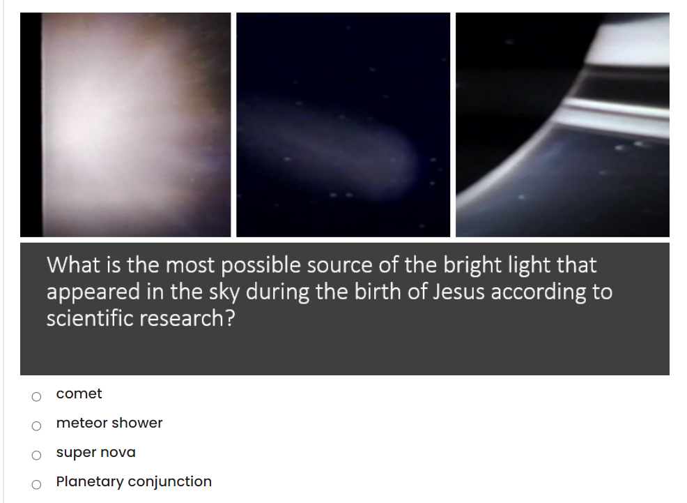 What is the most possible source of the bright light that
appeared in the sky during the birth of Jesus according to
scientific research?
comet
meteor shower
super nova
O Planetary conjunction
