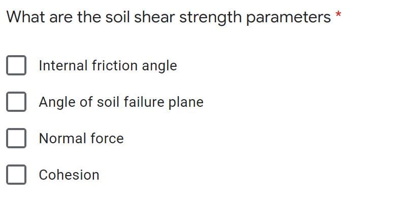 What are the soil shear strength parameters
Internal friction angle
Angle of soil failure plane
Normal force
Cohesion
