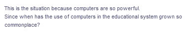 This is the situation because computers are so powerful.
Since when has the use of computers in the educational system grown so
commonplace?
