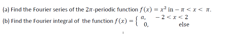 (a) Find the Fourier series of the 2n-periodic function f (x) = x² in – n < x < n.
- 2 < x < 2
0,
a,
(b) Find the Fourier integral of the function f (x) = { "
else
