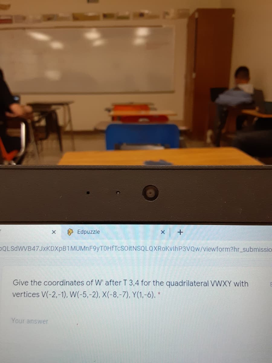 Edpuzzle
DOLSdWVB47JxKDXpB1MUMnF9yTOHfTcSOitNSQLQXRoKvlhP3VQw/viewform?hr_submissio
Give the coordinates of W' after T 3,4 for the quadrilateral VWXY with
vertices V(-2,-1), W(-5,-2), X(-8,-7), Y(1,-6). *
Your answer
