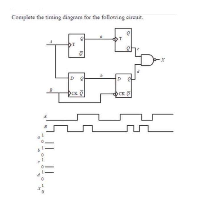 Complete the timing diagram for the following circuit.
D Q
D
B
CK O
CK O
